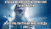 отьеби меня скорей своих сил ты не жалей и засунь поглубже мне 18 ведь уже