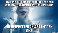 он дрочил три дня он дрочил три дня и рука ему стала как жена стала как жена он дрочил три он дрочил три дня