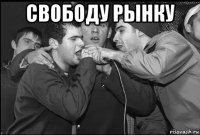 свободу рынку 