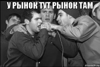 у рынок тут рынок там 