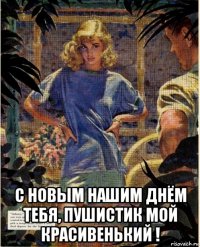  с новым нашим днём тебя, пушистик мой красивенький !