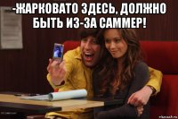 -жарковато здесь, должно быть из-за саммер! 