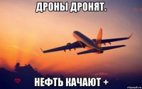 дроны дронят. нефть качают +