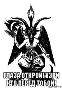  глаза открой! узри кто перед тобой!