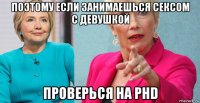 поэтому если занимаешься сексом с девушкой проверься на phd