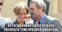  ну тогда нужно более глубоко раскрыть тему кризиса джейсона