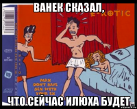 ванек сказал, что сейчас илюха будет