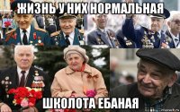 жизнь у них нормальная школота ебаная