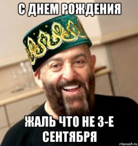 с днем рождения жаль что не 3-е сентября