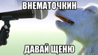 внематочкин давай щеню