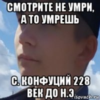 смотрите не умри, а то умрешь с. конфуций 228 век до н.э