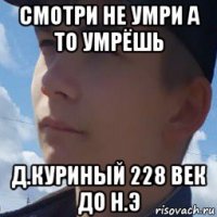 смотри не умри а то умрёшь д.куриный 228 век до н.э