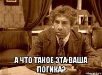  а что такое эта ваша логика?
