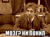  мозг? ни понил