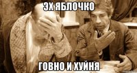 эх яблочко говно и хуйня