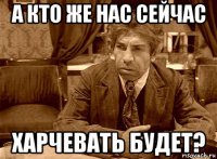 а кто же нас сейчас харчевать будет?