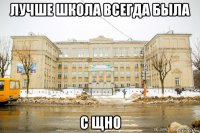 лучше школа всегда была с щно