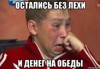 остались без лехи и денег на обеды