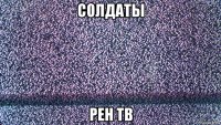 солдаты рен тв