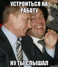 устроиться на работу ну ты слышал