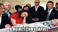  а может симулирует