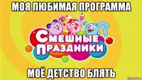 моя любимая программа моё детство блять
