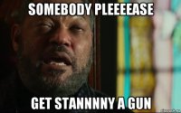 somebody pleeeease get stannnny a gun
