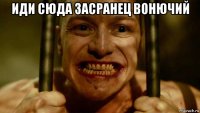 иди сюда засранец вонючий 