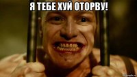 я тебе хуй оторву! 