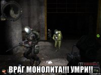  враг монолита!!! умри!!