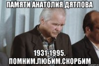 памяти анатолия дятлова 1931-1995. помним.любим.скорбим