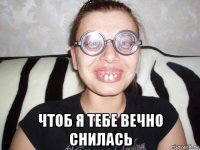  чтоб я тебе вечно снилась
