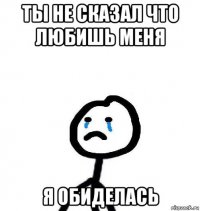 ты не сказал что любишь меня я обиделась