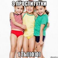 3 проститутки 1 ты))0)0)