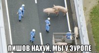  пишов нахуй, мы у эуропе