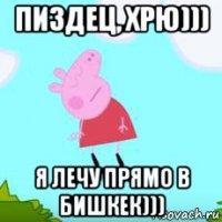 пиздец, хрю))) я лечу прямо в бишкек)))