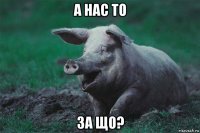 а нас то за що?