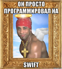он просто программировал на swift