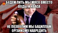 будем пить мы мясо вместо воды и кваса не позволим мы бациллам организму навредить