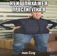 ну и шлюха же я проститутка я 