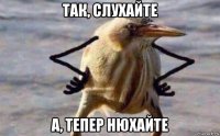так, слухайте а, тепер нюхайте