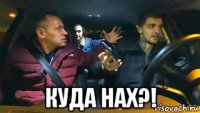  куда нах?!