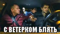  с ветерком блять
