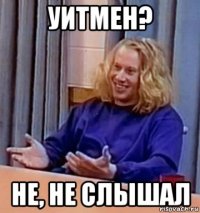 уитмен? не, не слышал