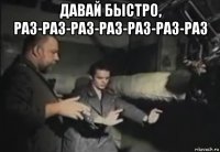давай быстро, раз-раз-раз-раз-раз-раз-раз 