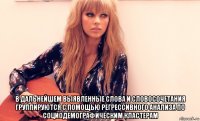  в дальнейшем выявленные слова и словосочетания группируются с помощью регрессивного анализа по социодемографическим кластерам