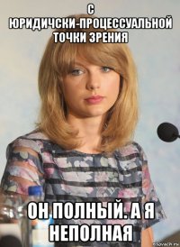 c юридичски-процессуальной точки зрения он полный. а я неполная
