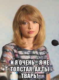  и я очень... я не толстая! ах ты тварь!