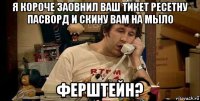 я короче заовнил ваш тикет ресетну пасворд и скину вам на мыло ферштейн?