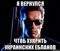 я вернулся чтоб хуярить украинских ебланов